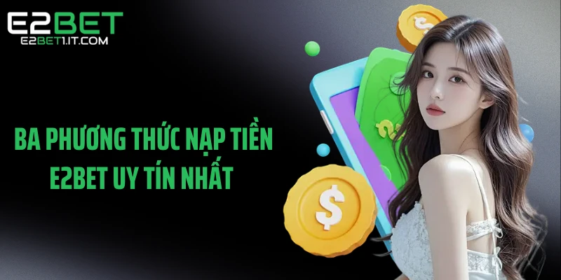 ba-phuong-thuc-nap-tien-e2bet-uy-tin-nhat