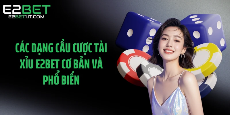 cac-dang-cau-cuoc-tai-xiu-e2bet-co-ban-va-pho-bien
