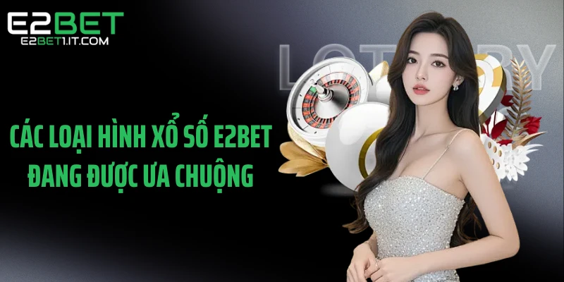 cac-loai-hinh-xo-so-e2bet-dang-duoc-ua-chuong