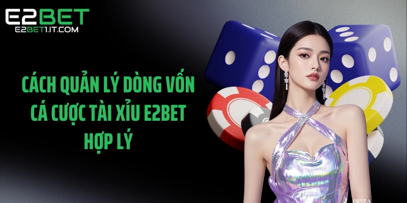 cach-quan-ly-dong-von-ca-cuoc-tai-xiu-e2bet-hop-ly
