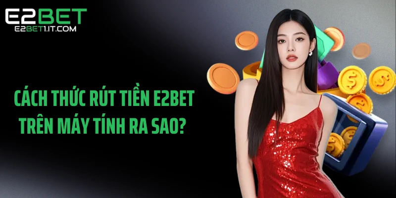 cach-thuc-rut-tien-e2bet-tren-may-tinh-ra-sao