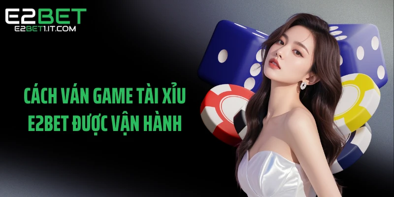 cach-van-game-tai-xiu-e2bet-duoc-van-hanh