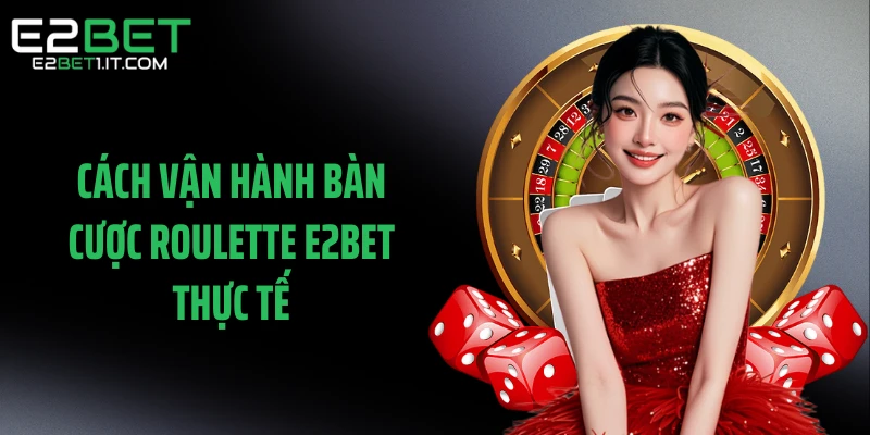 cach-van-hanh-ban-cuoc-roulette-e2bet-thuc-te