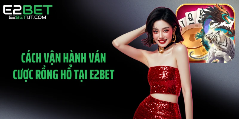 cach-van-hanh-van-cuoc-rong-ho-tai-e2bet