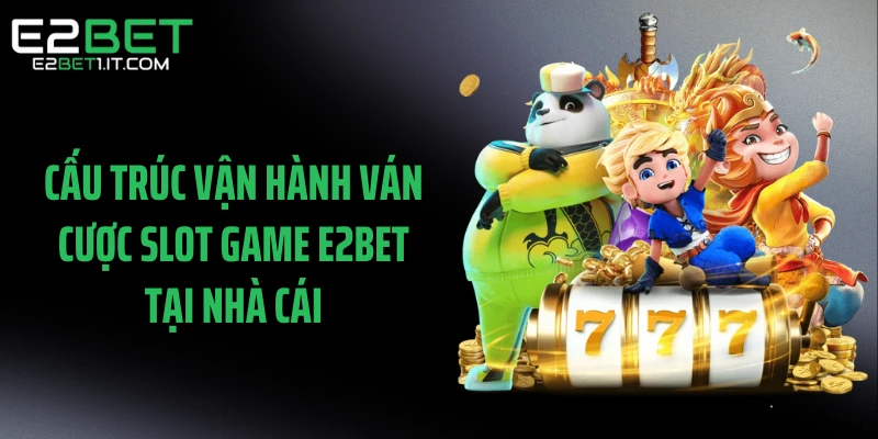 cau-truc-van-hanh-van-cuoc-slot-game-e2bet-tai-nha-cai