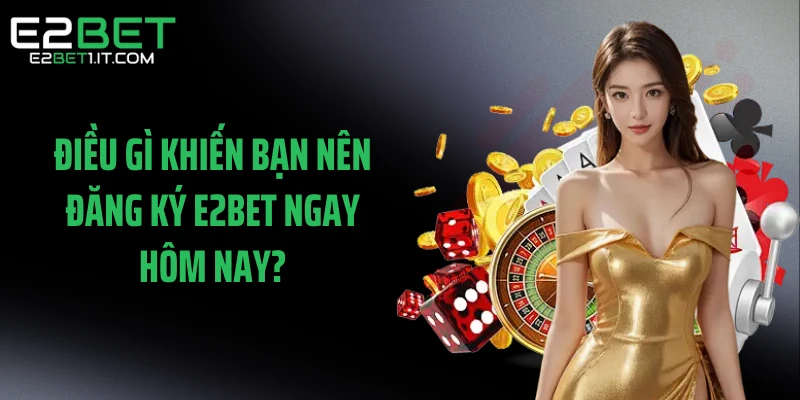 dieu-gi-khien-ban-nen-dang-ky-e2bet-ngay-hom-nay