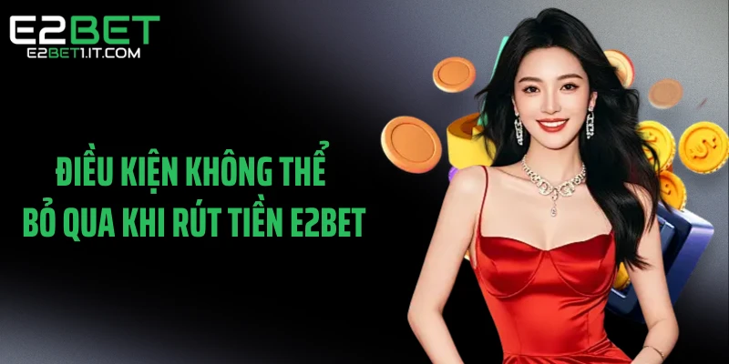 dieu-kien-khong-the-bo-qua-khi-rut-tien-e2bet