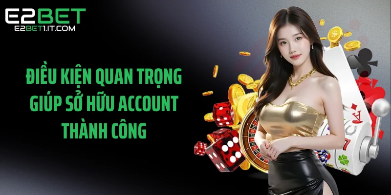 dieu-kien-quan-trong-giup-so-huu-account-thanh-cong
