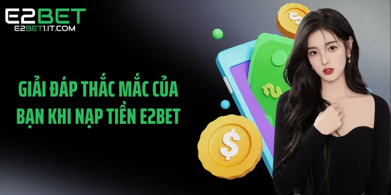 giai-dap-thac-mac-cua-ban-khi-nap-tien-e2bet