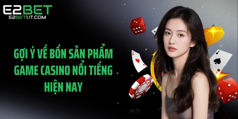 goi-y-ve-bon-san-pham-game-casino-noi-tieng-hien-nay