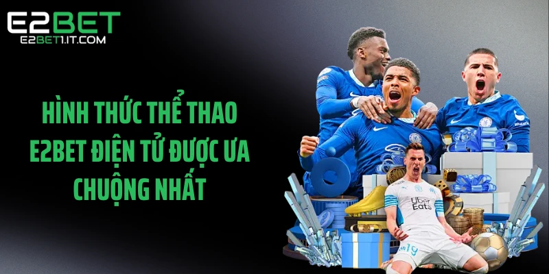 hinh-thuc-the-thao-e2bet-dien-tu-duoc-ua-chuong-nhat