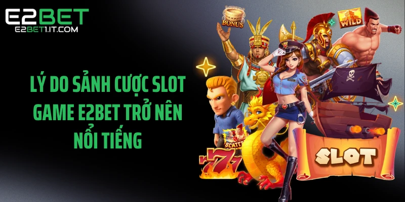 ly-do-sanh-cuoc-slot-game-e2bet-tro-nen-noi-tieng
