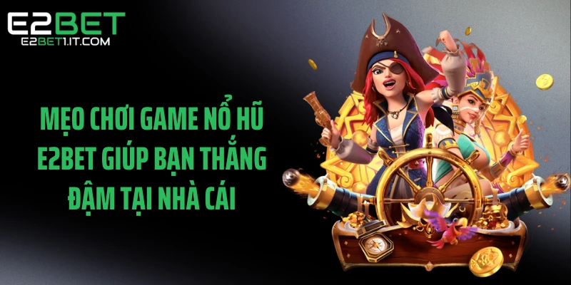 meo-choi-game-no-hu-e2bet-giup-ban-thang-dam-tai-nha-cai