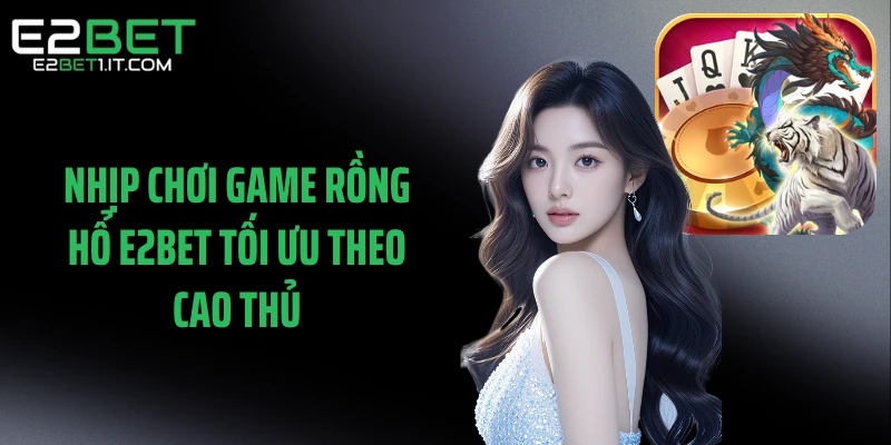 nhip-choi-game-rong-ho-e2bet-toi-uu-theo-cao-thu