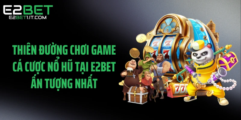 thien-duong-choi-game-ca-cuoc-no-hu-tai-e2bet-an-tuong-nhat