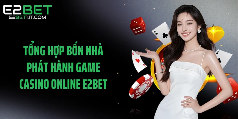 tong-hop-bon-nha-phat-hanh-game-casino-online-e2bet