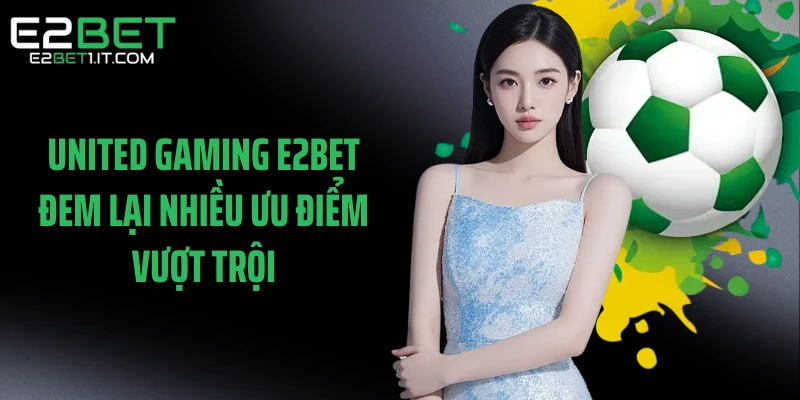 united-gaming-e2bet-dem-lai-nhieu-uu-diem-vuot-troi