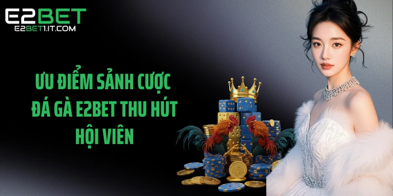 uu-diem-sanh-cuoc-da-ga-e2bet-thu-hut-hoi-vien