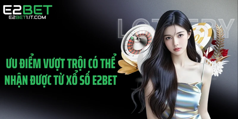 uu-diem-vuot-troi-co-the-nhan-duoc-tu-xo-so-e2bet