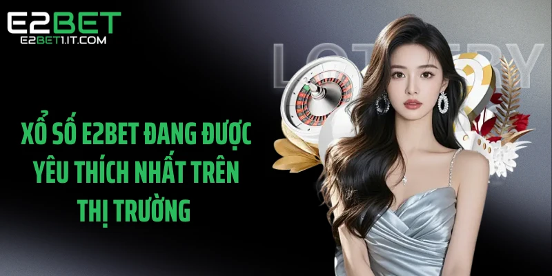 xo-so-e2bet-dang-duoc-yeu-thich-nhat-tren-thi-truong